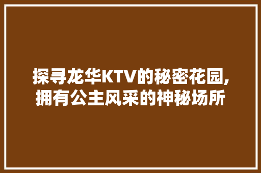 探寻龙华KTV的秘密花园,拥有公主风采的神秘场所