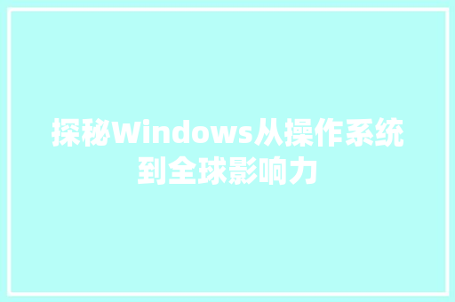 探秘Windows从操作系统到全球影响力  第1张