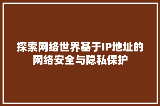 探索网络世界基于IP地址的网络安全与隐私保护  第1张