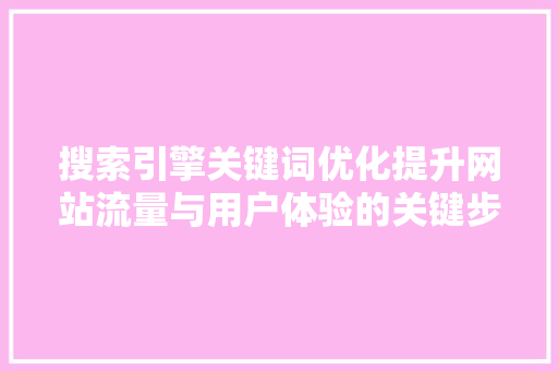 搜索引擎关键词优化提升网站流量与用户体验的关键步骤