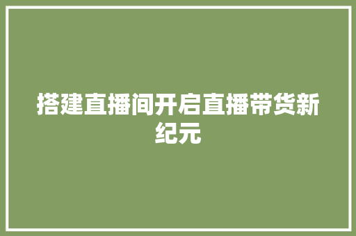 搭建直播间开启直播带货新纪元