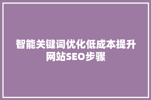 智能关键词优化低成本提升网站SEO步骤