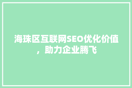 海珠区互联网SEO优化价值，助力企业腾飞