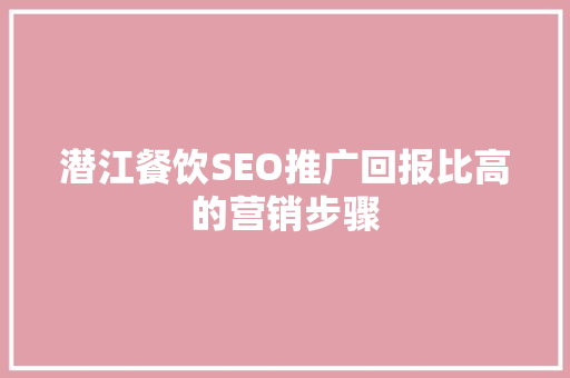 潜江餐饮SEO推广回报比高的营销步骤