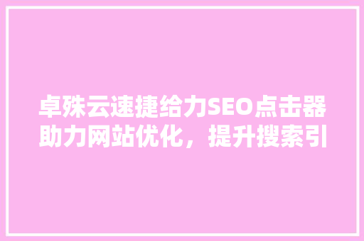 卓殊云速捷给力SEO点击器助力网站优化，提升搜索引擎排名