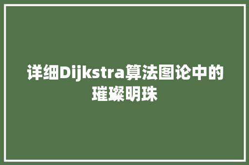 详细Dijkstra算法图论中的璀璨明珠  第1张