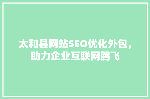 太和县网站SEO优化外包，助力企业互联网腾飞