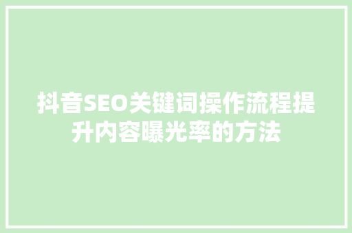 抖音SEO关键词操作流程提升内容曝光率的方法