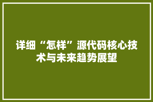 详细“怎样”源代码核心技术与未来趋势展望  第1张
