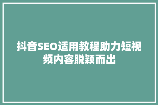 抖音SEO适用教程助力短视频内容脱颖而出