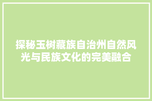 探秘玉树藏族自治州自然风光与民族文化的完美融合
