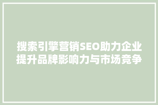 搜索引擎营销SEO助力企业提升品牌影响力与市场竞争力