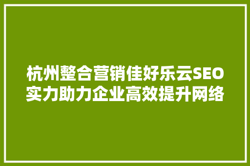 杭州整合营销佳好乐云SEO实力助力企业高效提升网络曝光度