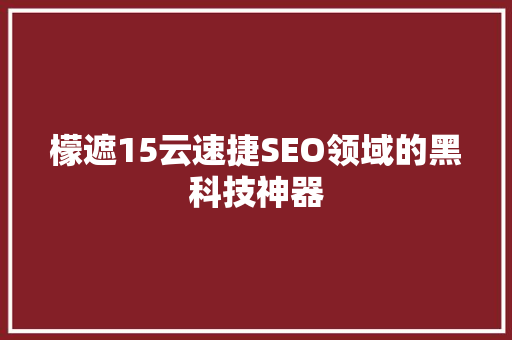 檬遮15云速捷SEO领域的黑科技神器