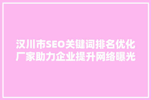 汉川市SEO关键词排名优化厂家助力企业提升网络曝光度，抢占市场先机  第1张
