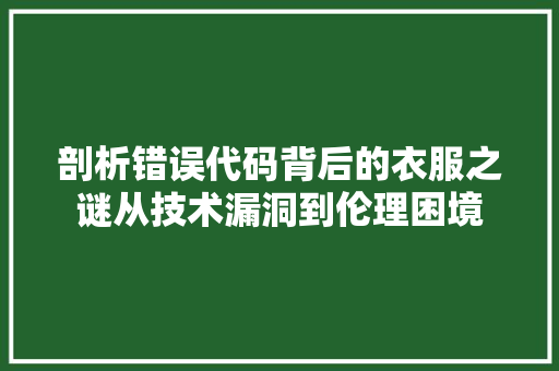 剖析错误代码背后的衣服之谜从技术漏洞到伦理困境