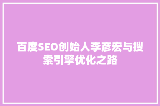 百度SEO创始人李彦宏与搜索引擎优化之路