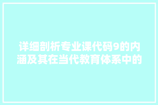 详细剖析专业课代码9的内涵及其在当代教育体系中的价值  第1张