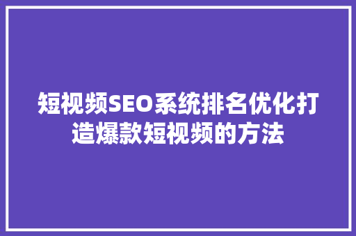 短视频SEO系统排名优化打造爆款短视频的方法