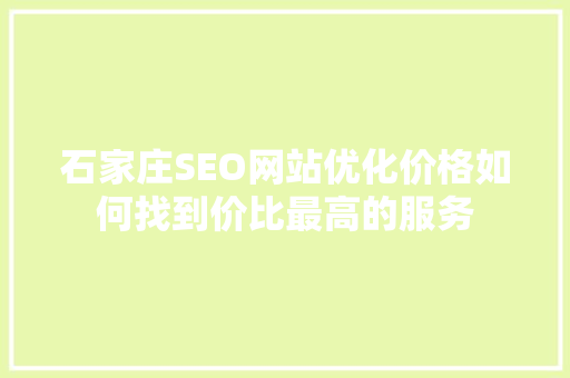 石家庄SEO网站优化价格如何找到价比最高的服务