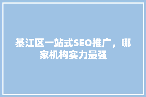 綦江区一站式SEO推广，哪家机构实力最强