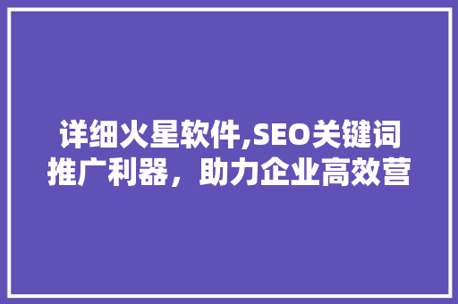 详细火星软件,SEO关键词推广利器，助力企业高效营销