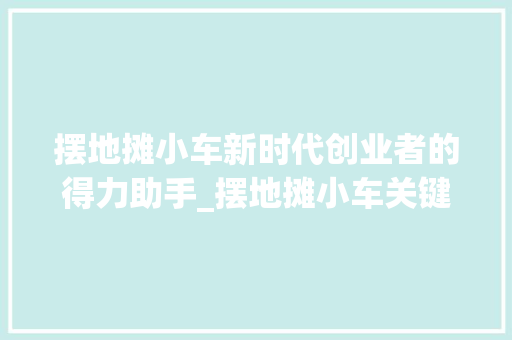 摆地摊小车新时代创业者的得力助手_摆地摊小车关键词优化