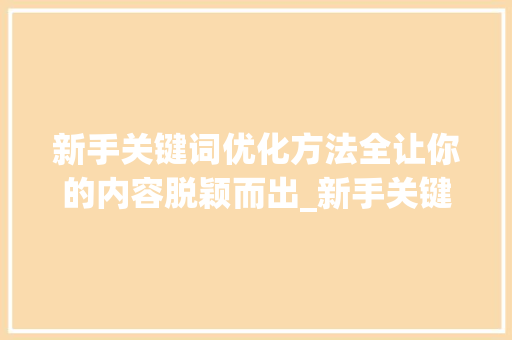 新手关键词优化方法全让你的内容脱颖而出_新手关键词优化方法