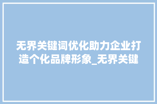 无界关键词优化助力企业打造个化品牌形象_无界关键词优化目标设置
