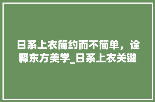 日系上衣简约而不简单，诠释东方美学_日系上衣关键词优化  第1张