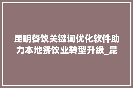 昆明餐饮关键词优化软件助力本地餐饮业转型升级_昆明餐饮关键词优化软件