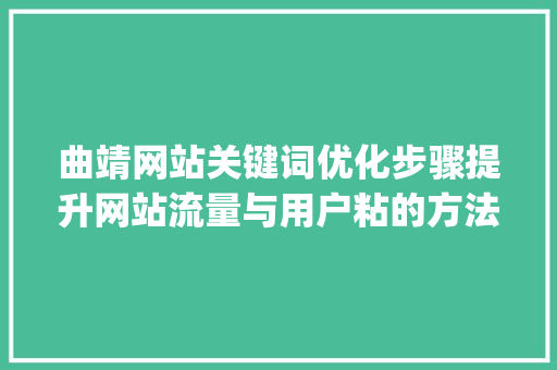 曲靖网站关键词优化步骤提升网站流量与用户粘的方法_曲靖网站关键词优化