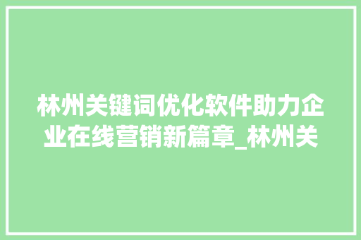 林州关键词优化软件助力企业在线营销新篇章_林州关键词优化软件  第1张