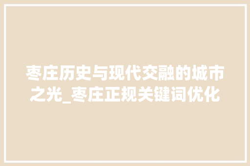 枣庄历史与现代交融的城市之光_枣庄正规关键词优化
