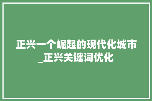 正兴一个崛起的现代化城市_正兴关键词优化