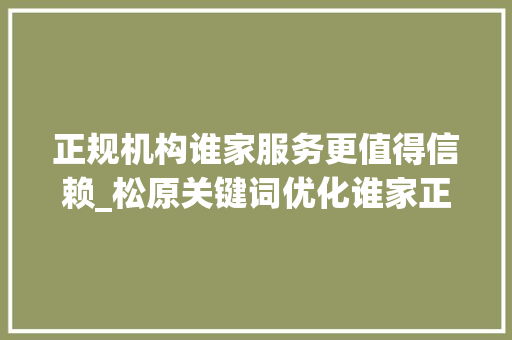 正规机构谁家服务更值得信赖_松原关键词优化谁家正规