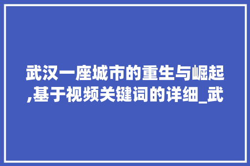 武汉一座城市的重生与崛起,基于视频关键词的详细_武汉视频关键词优化
