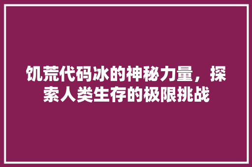 饥荒代码冰的神秘力量，探索人类生存的极限挑战  第1张