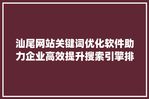 汕尾网站关键词优化软件助力企业高效提升搜索引擎排名_汕尾网站关键词优化软件  第1张