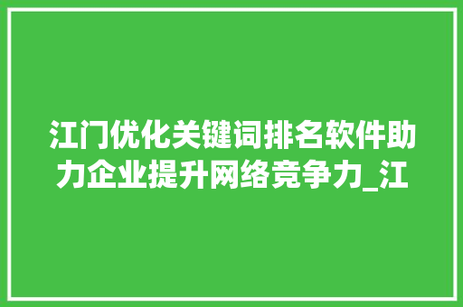 江门优化关键词排名软件助力企业提升网络竞争力_江门优化关键词排名软件