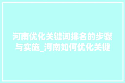 河南优化关键词排名的步骤与实施_河南如何优化关键词排名