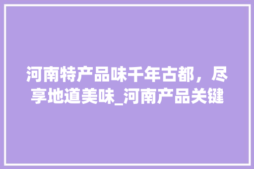 河南特产品味千年古都，尽享地道美味_河南产品关键词优化