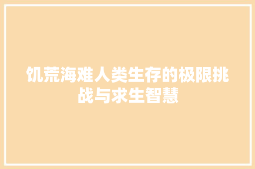 饥荒海难人类生存的极限挑战与求生智慧  第1张