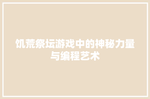 饥荒祭坛游戏中的神秘力量与编程艺术