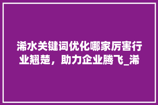 浠水关键词优化哪家厉害行业翘楚，助力企业腾飞_浠水关键词优化哪家厉害