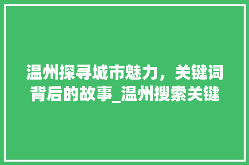 温州探寻城市魅力，关键词背后的故事_温州搜索关键词规则优化