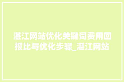 湛江网站优化关键词费用回报比与优化步骤_湛江网站优化关键词费用