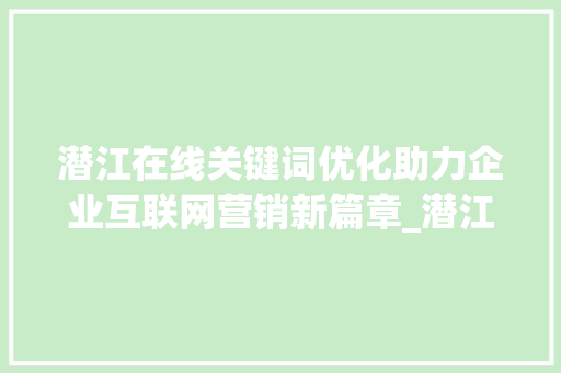潜江在线关键词优化助力企业互联网营销新篇章_潜江在线关键词优化公司