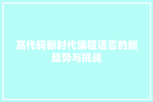 高代码新时代编程语言的新趋势与挑战