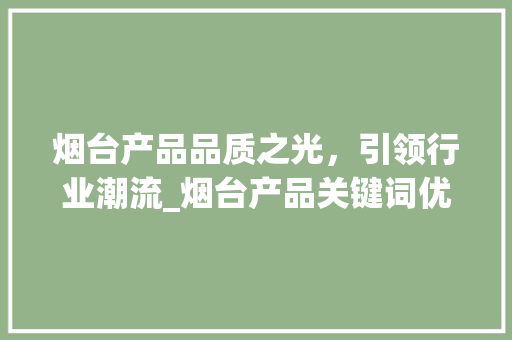 烟台产品品质之光，引领行业潮流_烟台产品关键词优化排名